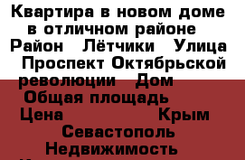 Квартира в новом доме в отличном районе › Район ­ Лётчики › Улица ­ Проспект Октябрьской революции › Дом ­ 48 › Общая площадь ­ 40 › Цена ­ 3 166 000 - Крым, Севастополь Недвижимость » Квартиры продажа   . Крым